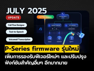 P-Series อัปเดตฟีเจอร์ (กรกฎาคม 2025): Call Flow Designer, Text-to-Speech, และการปรับปรุงอื่นๆ