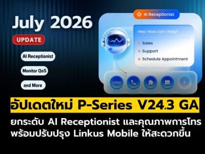 อัปเดต P-Series V24.3 GA เพิ่ม AI Receptionist, QoS Monitoring และปรับปรุง Linkus Mobile